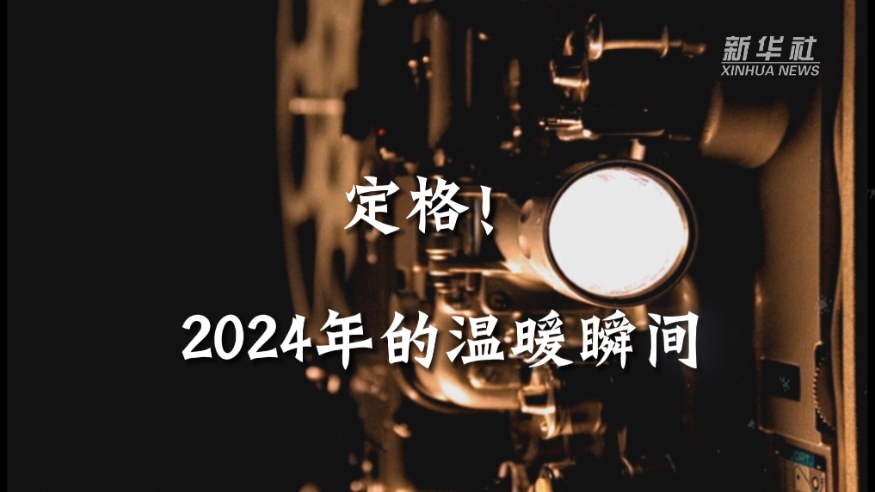創(chuàng)意微視頻丨定格！2024年的溫暖瞬間