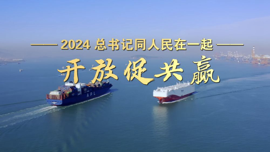 2024，總書記同人民在一起丨開放促共贏