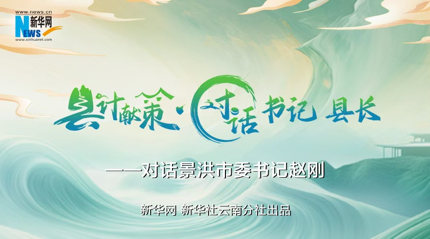縣計獻策·對話書記縣長｜對話西雙版納州委常委、景洪市委書記趙剛