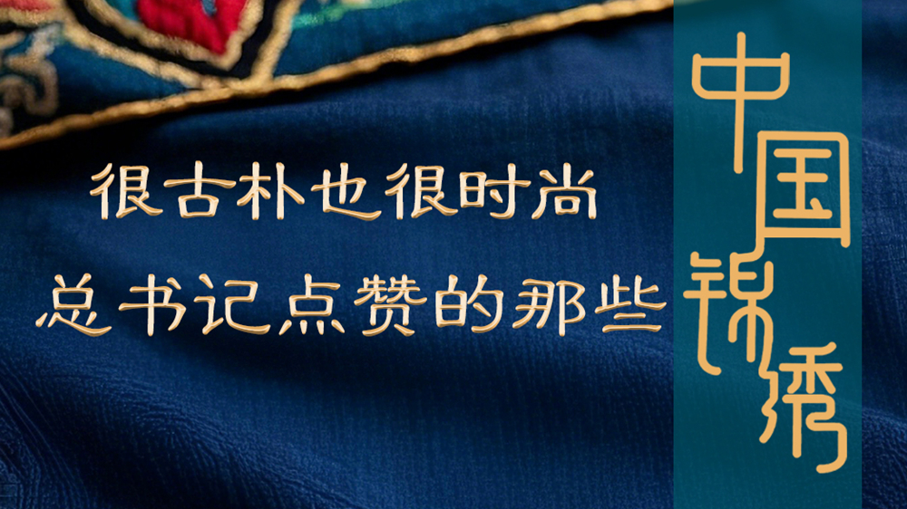 學(xué)習(xí)進(jìn)行時丨很古樸也很時尚，總書記點贊的那些中國錦繡