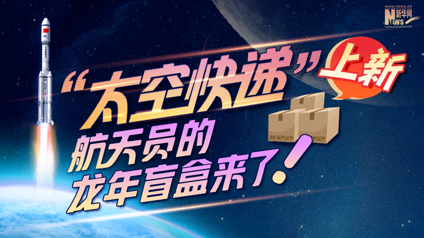 創(chuàng)意科普長圖丨“太空快遞”上新！航天員的龍年盲盒來了！