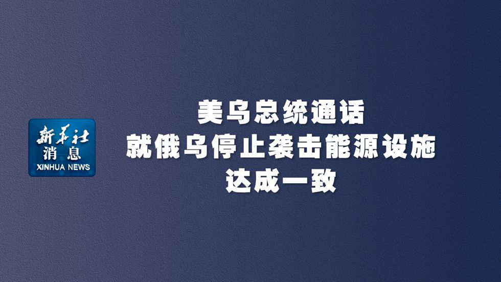 新華社消息｜美烏總統(tǒng)通話就俄烏停止襲擊能源設(shè)施達(dá)成一致